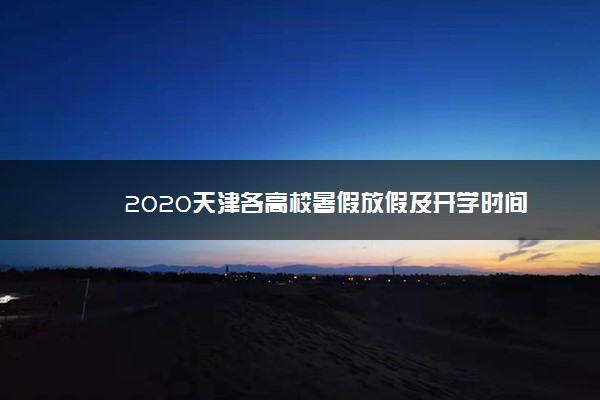 2020天津各高校暑假放假及开学时间