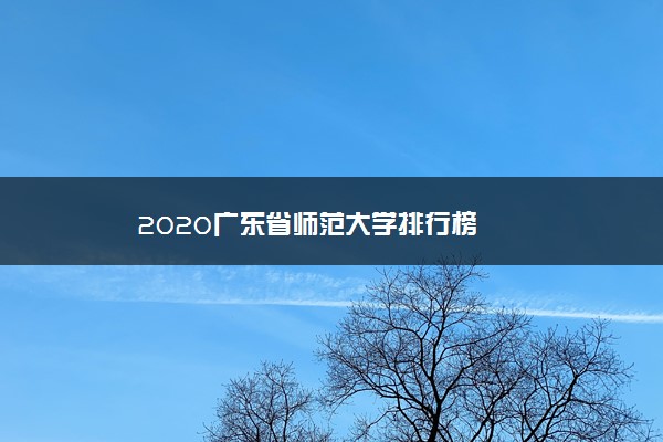 2020广东省师范大学排行榜