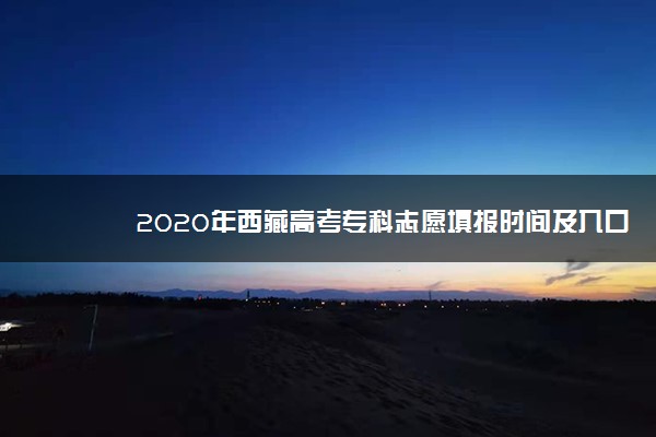 2020年西藏高考专科志愿填报时间及入口