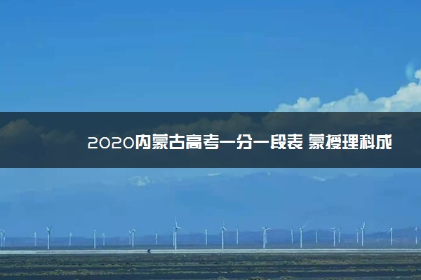 2020内蒙古高考一分一段表 蒙授理科成绩排名