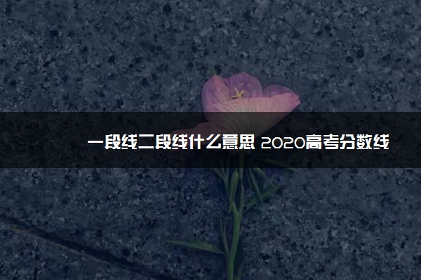 一段线二段线什么意思 2020高考分数线汇总