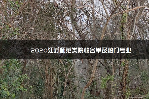 2020江苏师范类院校名单及热门专业