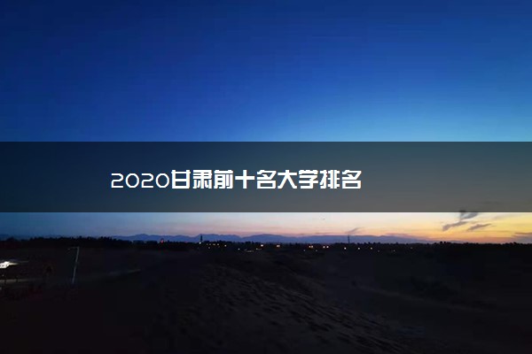 2020甘肃前十名大学排名