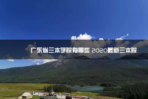 广东省三本学院有哪些 2020最新三本院校名单