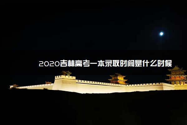 2020吉林高考一本录取时间是什么时候