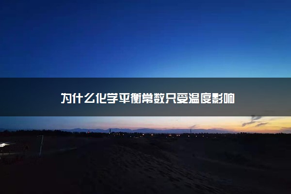 为什么化学平衡常数只受温度影响