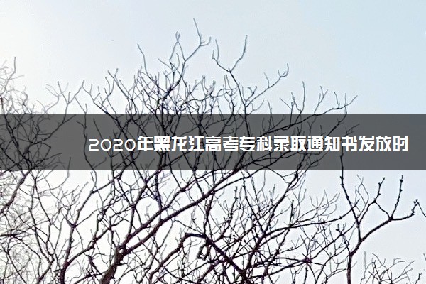 2020年黑龙江高考专科录取通知书发放时间及查询入口