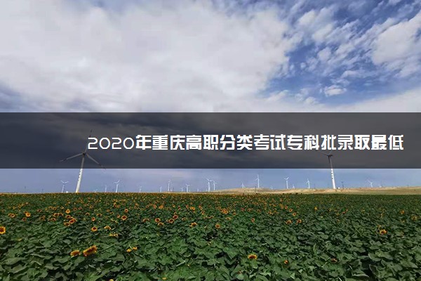 2020年重庆高职分类考试专科批录取最低分数线