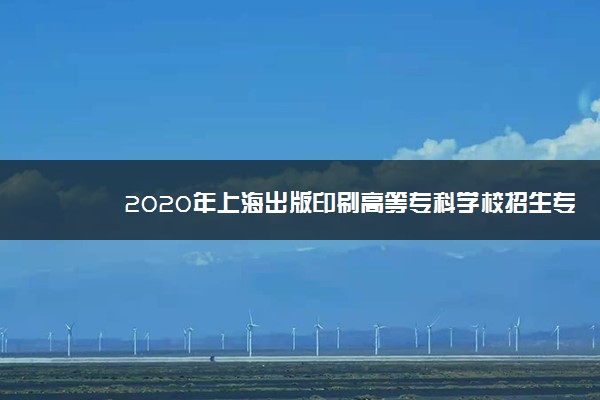 2020年上海出版印刷高等专科学校招生专业一览表