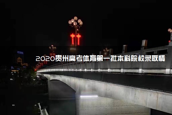 2020贵州高考体育第一批本科院校录取情况