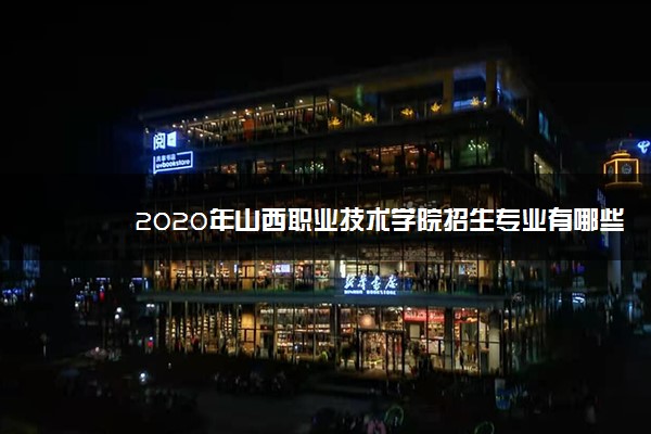 2020年山西职业技术学院招生专业有哪些