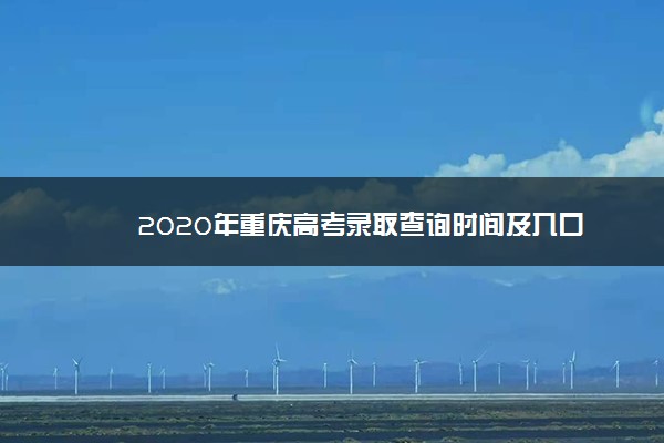 2020年重庆高考录取查询时间及入口