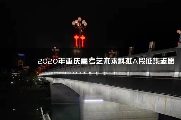 2020年重庆高考艺术本科批A段征集志愿填报时间