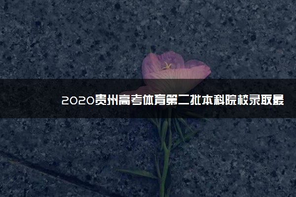 2020贵州高考体育第二批本科院校录取最低分（理科）