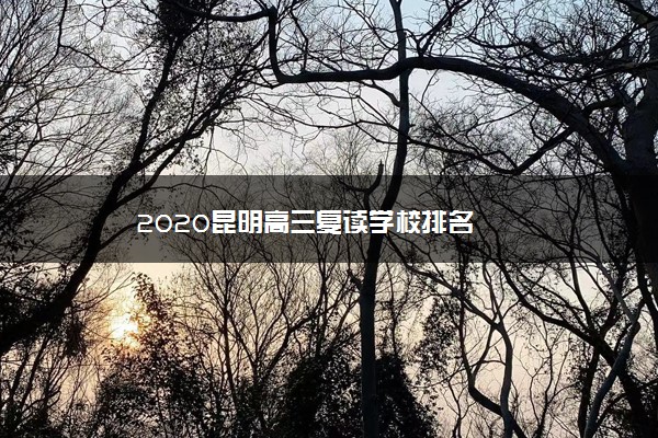 2020昆明高三复读学校排名