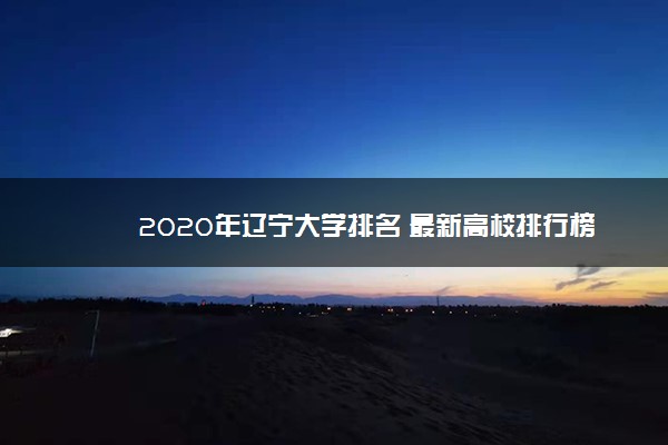 2020年辽宁大学排名 最新高校排行榜