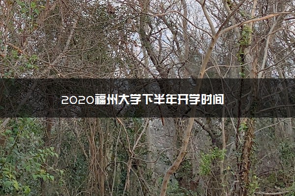 2020福州大学下半年开学时间