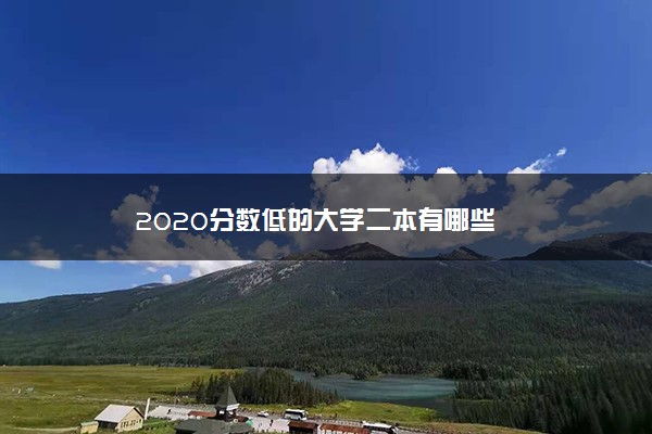 2020分数低的大学二本有哪些