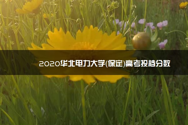 2020华北电力大学（保定）高考投档分数线