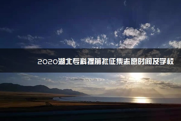 2020湖北专科提前批征集志愿时间及学校