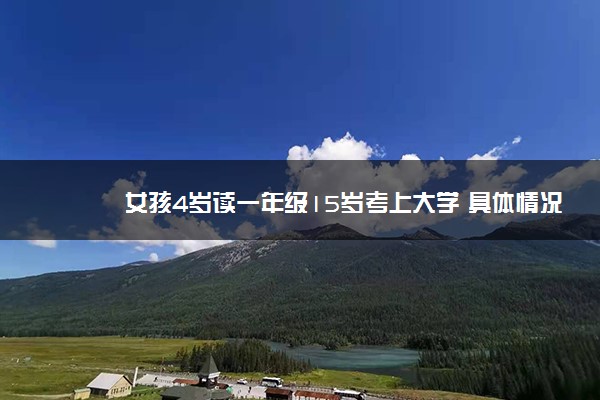 女孩4岁读一年级15岁考上大学 具体情况是什么