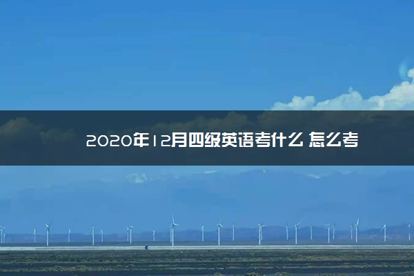 2020年12月四级英语考什么 怎么考