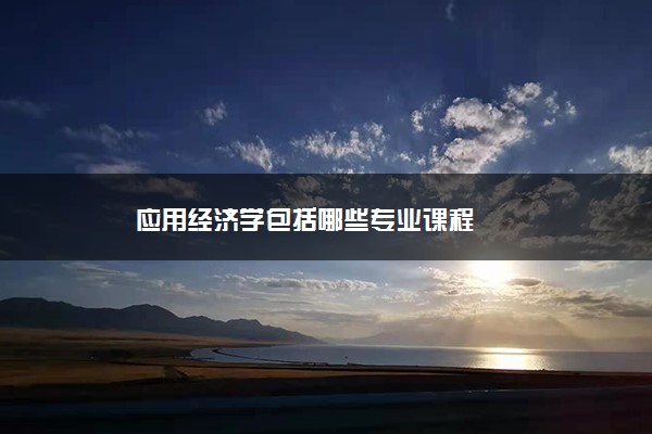 应用经济学包括哪些专业课程