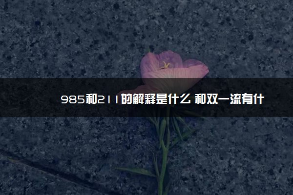 985和211的解释是什么 和双一流有什么区别