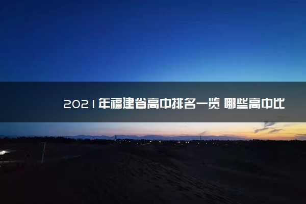 2021年福建省高中排名一览 哪些高中比较好