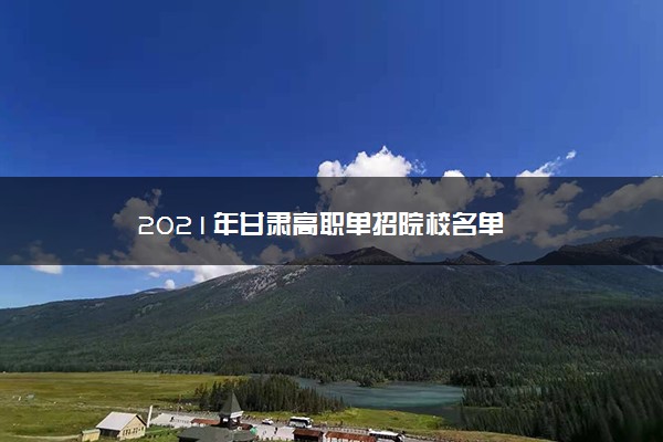 2021年甘肃高职单招院校名单