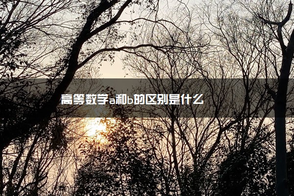 高等数学a和b的区别是什么