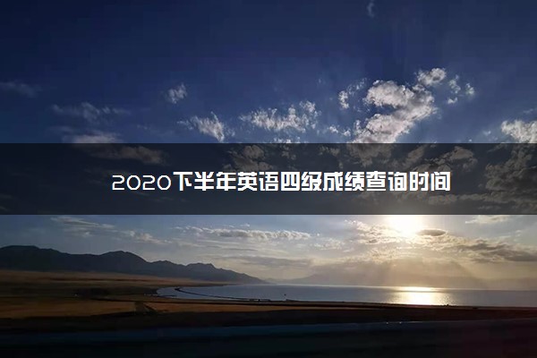 2020下半年英语四级成绩查询时间