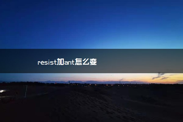 resist加ant怎么变