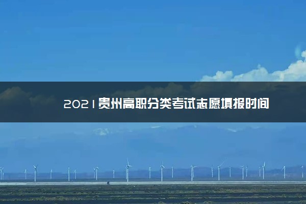 2021贵州高职分类考试志愿填报时间