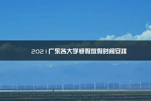 2021广东各大学寒假放假时间安排