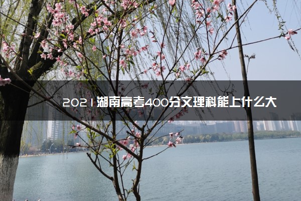 2021湖南高考400分文理科能上什么大学