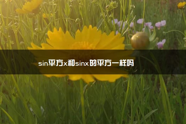 sin平方x和sinx的平方一样吗