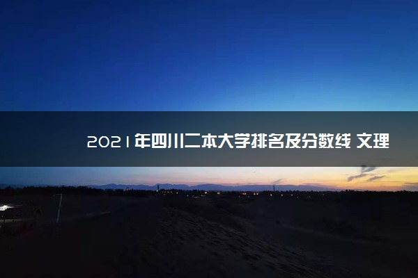 2021年四川二本大学排名及分数线 文理科院校名单