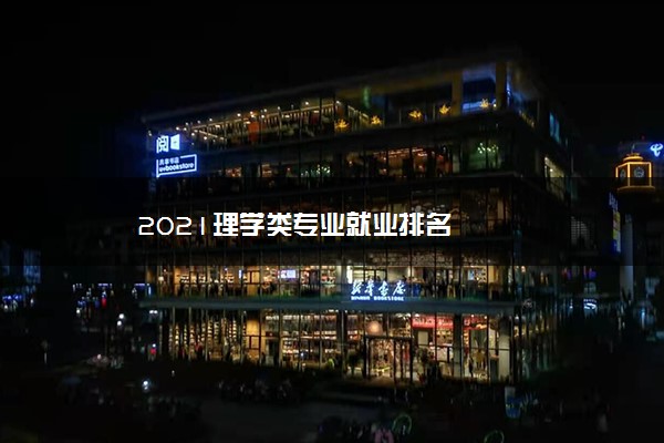 2021理学类专业就业排名