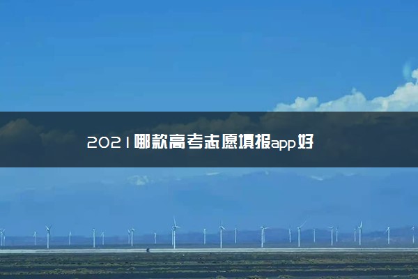 2021哪款高考志愿填报app好