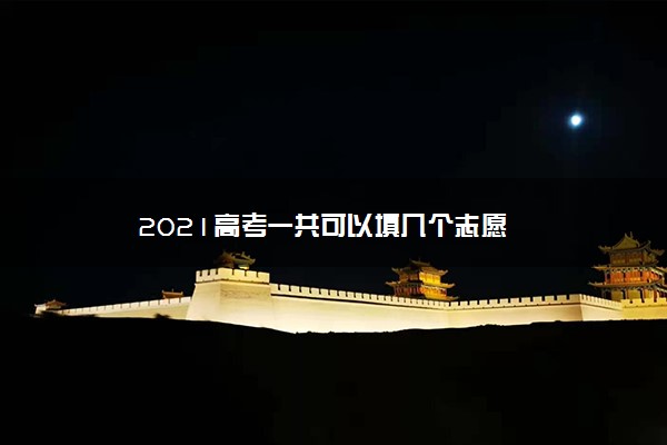 2021高考一共可以填几个志愿