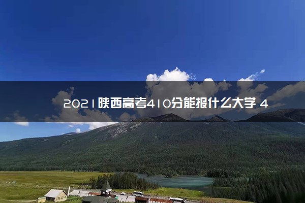 2021陕西高考410分能报什么大学 410分院校名单