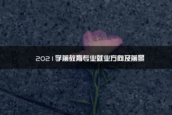 2021学前教育专业就业方向及前景