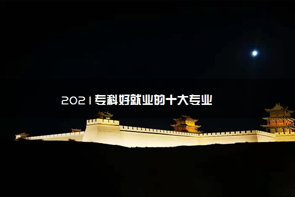 2021专科好就业的十大专业