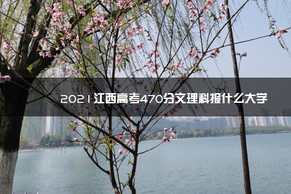 2021江西高考470分文理科报什么大学好