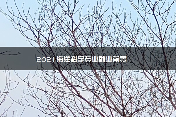 2021海洋科学专业就业前景