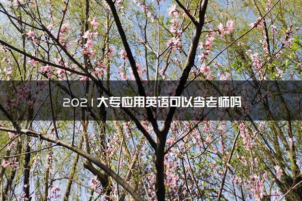 2021大专应用英语可以当老师吗