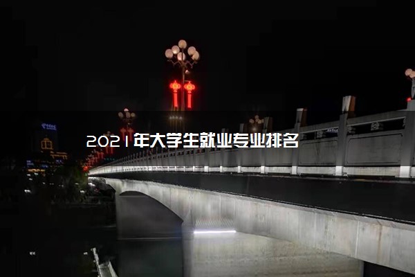 2021年大学生就业专业排名