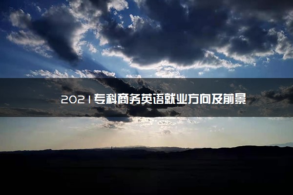 2021专科商务英语就业方向及前景