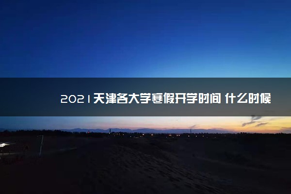 2021天津各大学寒假开学时间 什么时候开学